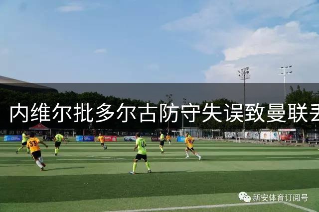 内维尔批多尔古防守失误致曼联丢分 搭档配合不力酿苦果