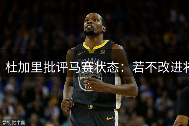 杜加里批评马赛状态：若不改进将质疑主帅能力
